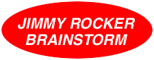 [Go To JIMMY ROCKER 
BRAINSTORM!!! The Wildest, Wackiest Web Site Out There!]
games weather Penthouse Pamela Anderson free web promotion
kitty maps Halloween music chat rooms pearl jam egyptology
y2k y2k catastrophe warrant starr report clinton scandal poll
free url submission internet advertising internet marketing promotion
service announce url web marketing web content promotion service
free listings internet traffic cool sites register site promotion 
promote web page free advertising resources advertising resources
free for alls advertising announcement service business freestuff
information webmasters internet business registration resource
money making multi level marketing home business post expose mlm
traffic money opportunity dept no cost announce submissions hits
submit how to new free business free website url listing linklist
reciprocal links promotion clinton scandal forbidden knowledge
amazon.com yahoo infoseek city.net sony music hotbot cbs
sportsline zap playdude mtv online netaddress realname system
bloomberg online the park game revolution ask jeeves nokia
cyber thrill casino cardmaster yahooligans altavista webcrawler
search.com, the station, acceleration, imagine games, egroups.com,
xoom, pathfinder, infospace.com, spinner.com, liveaudit, winzip,
game depot, central ad software, blizzard entertainment, drudge report,
mcafee network, yahoo sports, compaq, cnn, cnn interactive, news.com,
sony computer entertainment, dejanews, macaddict, internet movie database,
ziff davis, warner bros, filez freeware, msnbc, dewa.com, gamespot,
intel corp, mp3.com, sun microsystems, goto.com, my yahoo, tandem,
disney.com, download.com, internet directory services, beseen.com,
the den, formula1.com, hotfiles, tom's hardware, u.s. congress, cmpnet,
ibm corporation, washington post, software advisory, westwood studios,
sun's java site, discovery online, four11, mirabilis, starwave.com, lycos,
macromedia, sporting life, go2net.com, infobeat inc, tucows, usa today,
travelocity, weather channel, the creative zone, ugo network, message
mates, mailcity, one & only, blue mountain arts, netscape, excite,
linkexchange, point, nettaxi community, looksmart, progressive networks,
globe online, freethemes, fortunecity, 100hot.com, apple computer,
winfiles.com, jimmy rocker brainstorm, msn.com, andy's art attack, bomis,
times mirror, microsoft, magellan, geocities, sony, hotwired, aol
homepages, dogpile, fxweb, carlingnet, gomonica.com, new york times,
olde discount corp, virtual servers, gamepen, ebay auction, philadelphia